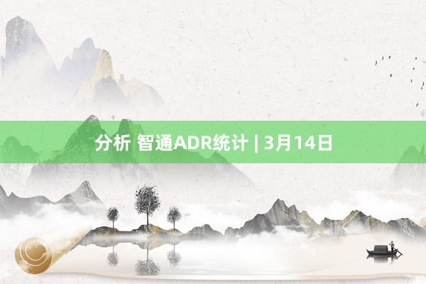 分析 智通ADR统计 | 3月14日